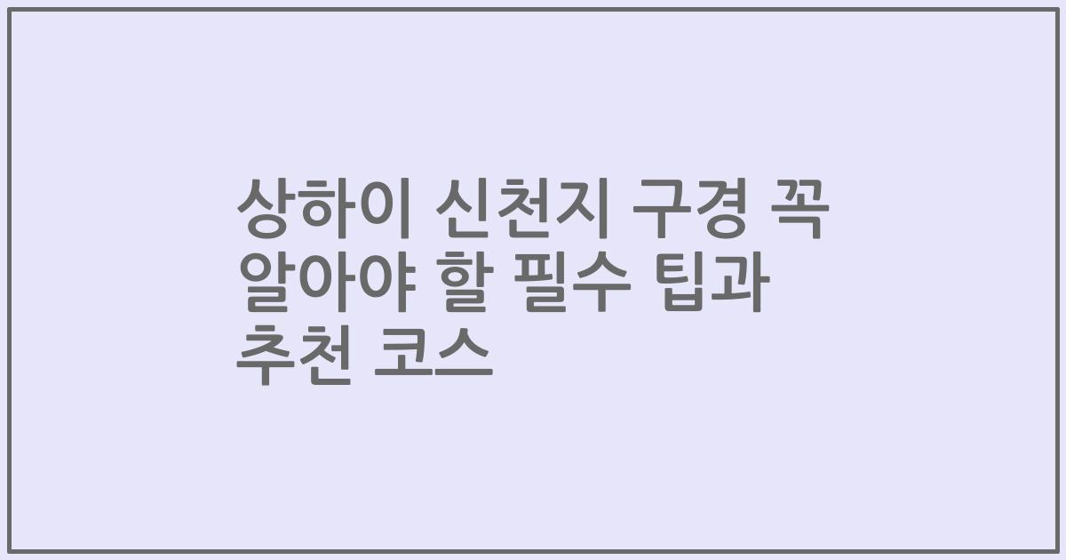 상하이 신천지 구경 꼭 알아야 할 필수 팁과 추천 코스