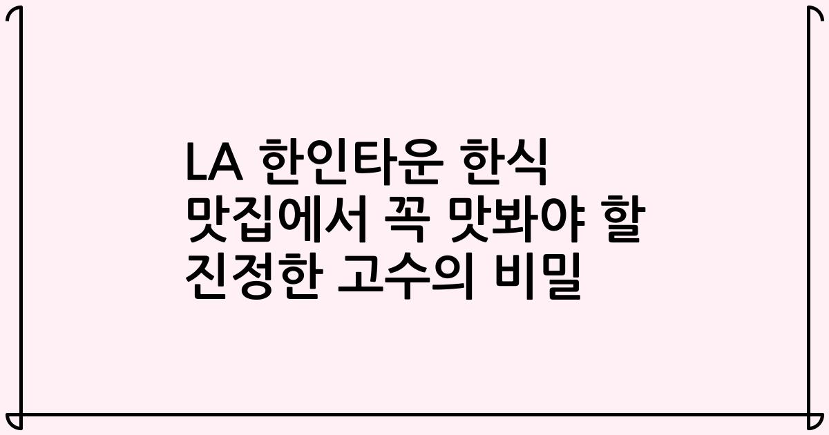 LA 한인타운 한식 맛집에서 꼭 맛봐야 할 진정한 고수의 비밀