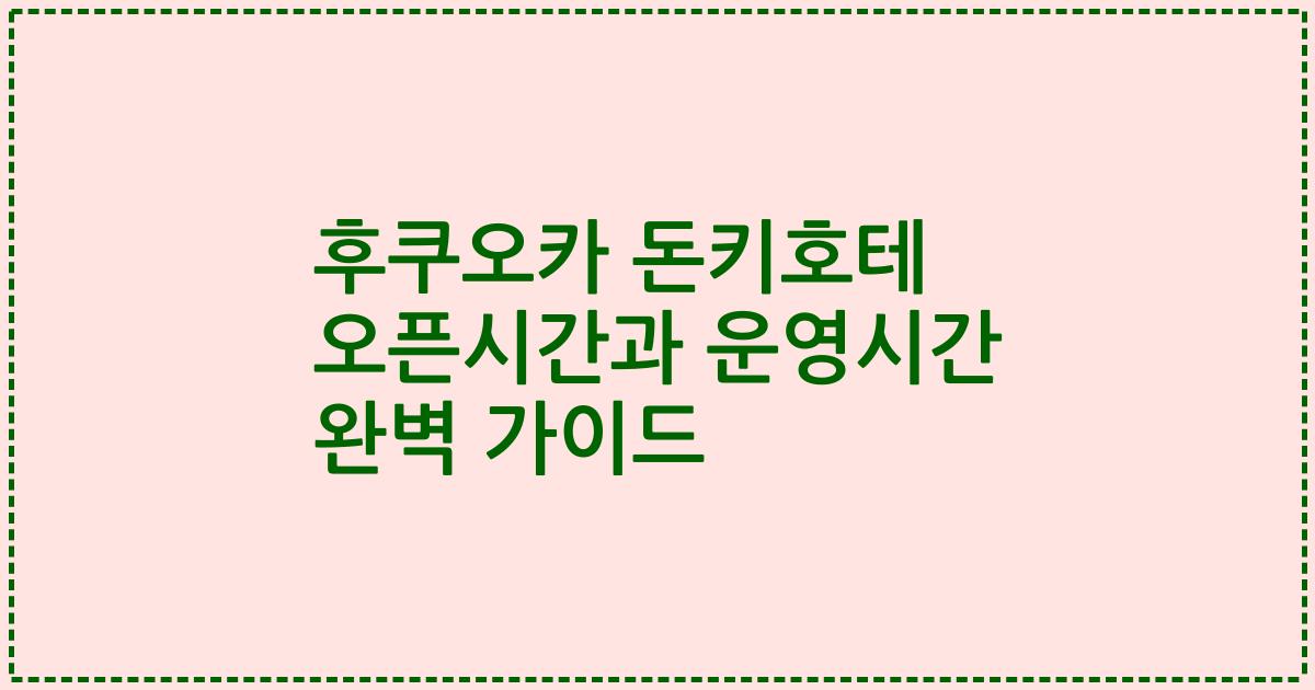 후쿠오카 돈키호테 오픈시간과 운영시간 완벽 가이드