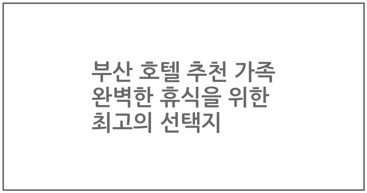 부산 호텔 추천 가족 완벽한 휴식을 위한 최고의 선택지