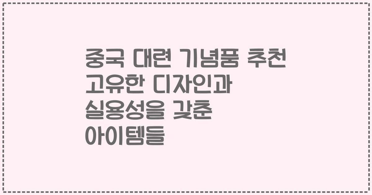 중국 대련 기념품 추천 고유한 디자인과 실용성을 갖춘 아이템들