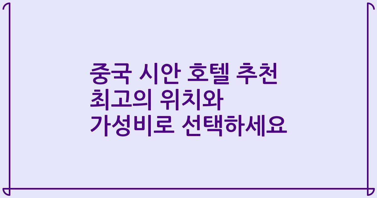 중국 시안 호텔 추천 최고의 위치와 가성비로 선택하세요