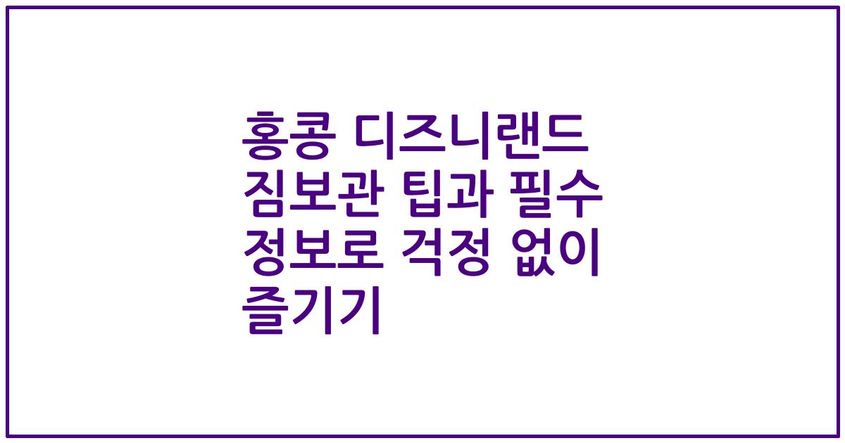 홍콩 디즈니랜드 짐보관 팁과 필수 정보로 걱정 없이 즐기기