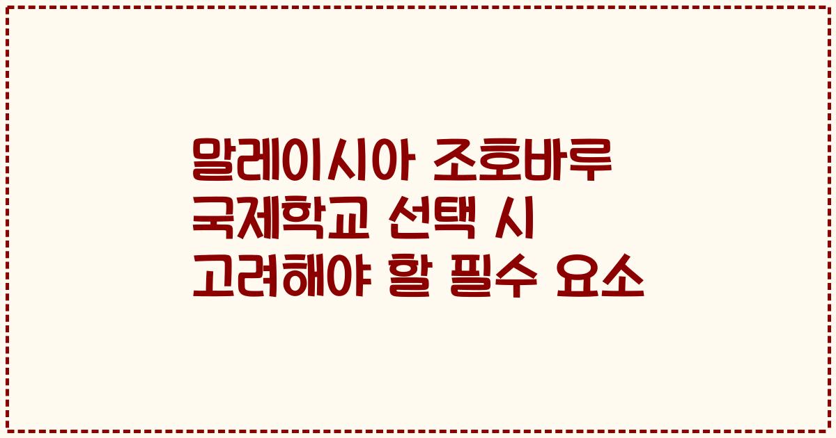 말레이시아 조호바루 국제학교 선택 시 고려해야 할 필수 요소
