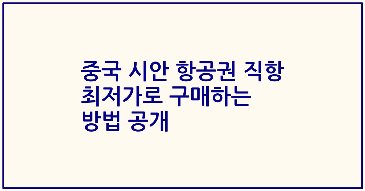 중국 시안 항공권 직항 최저가로 구매하는 방법 공개
