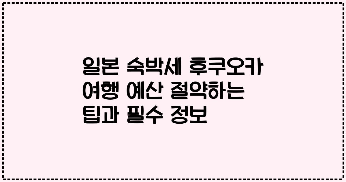 일본 숙박세 후쿠오카 여행 예산 절약하는 팁과 필수 정보