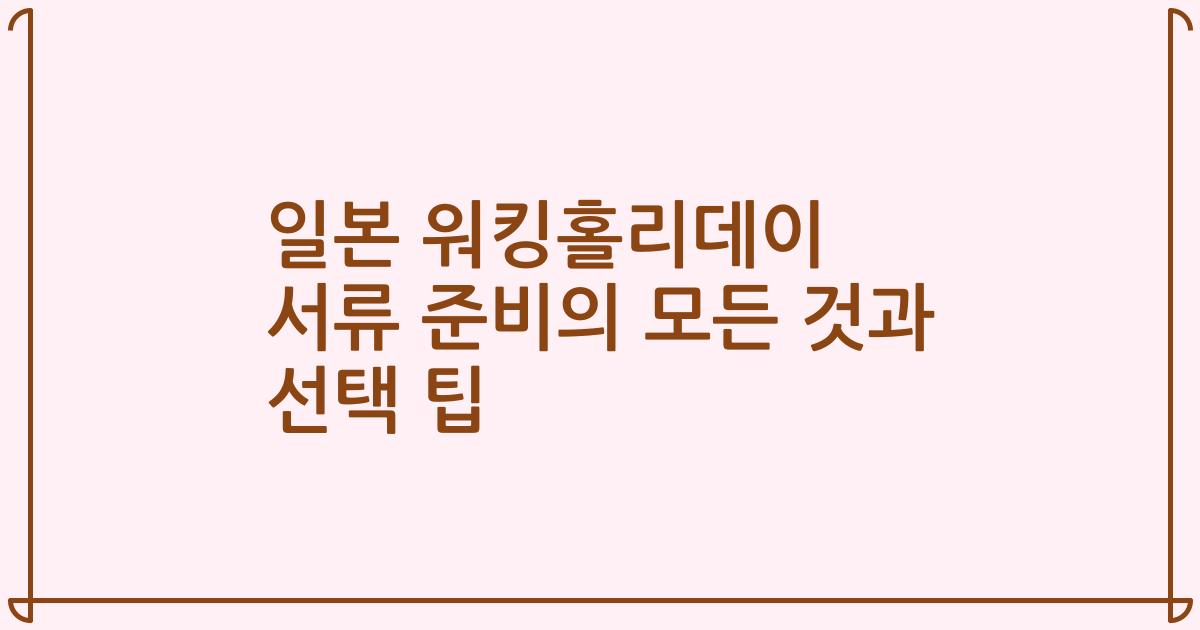 일본 워킹홀리데이 서류 준비의 모든 것과 선택 팁