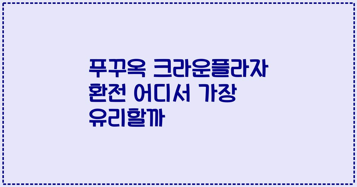 푸꾸옥 크라운플라자 환전 어디서 가장 유리할까