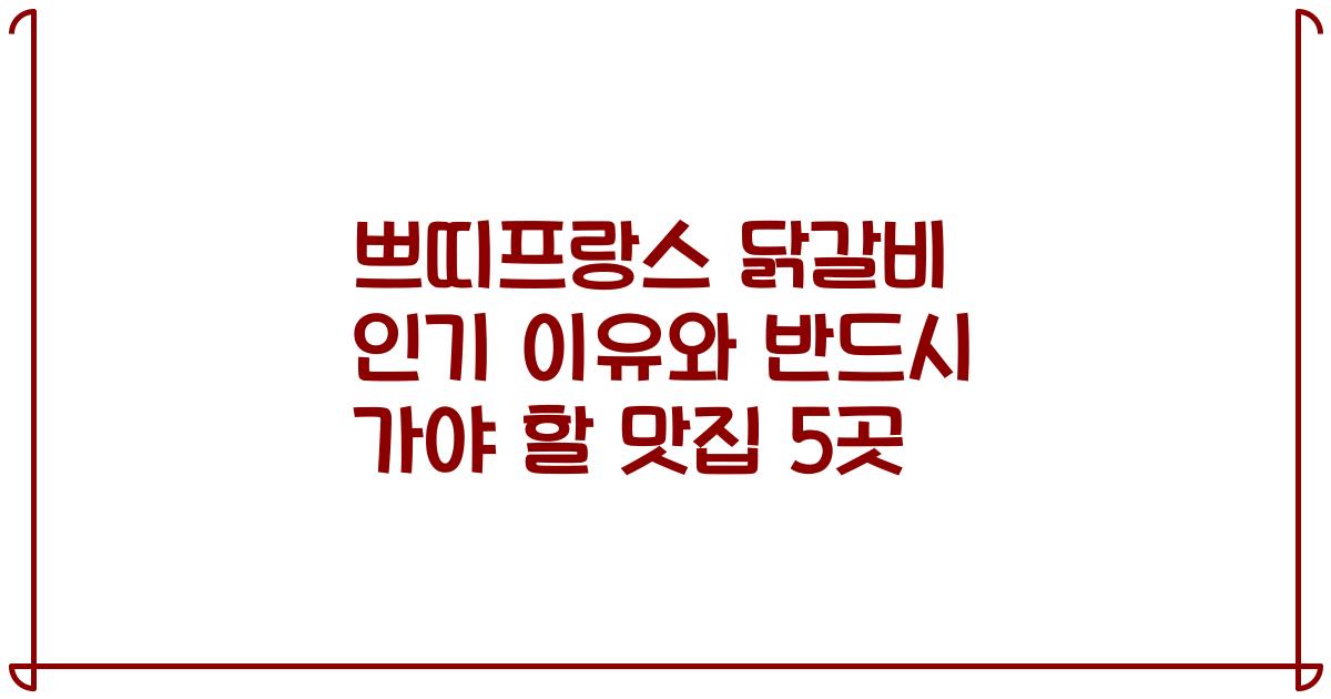 쁘띠프랑스 닭갈비 인기 이유와 반드시 가야 할 맛집 5곳