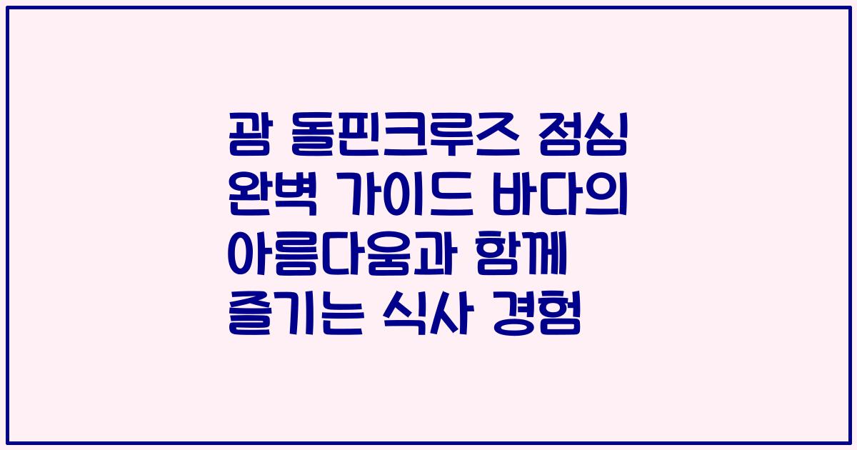 괌 돌핀크루즈 점심 완벽 가이드 바다의 아름다움과 함께 즐기는 식사 경험