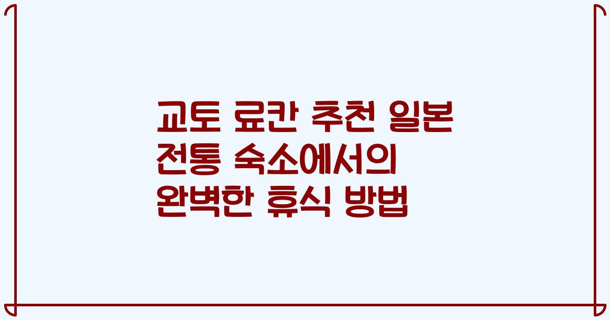 교토 료칸 추천 일본 전통 숙소에서의 완벽한 휴식 방법