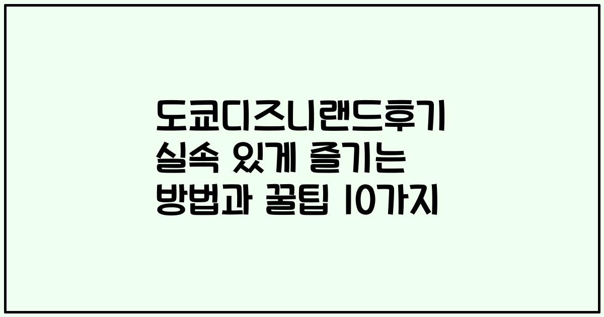 도쿄디즈니랜드후기 실속 있게 즐기는 방법과 꿀팁 10가지