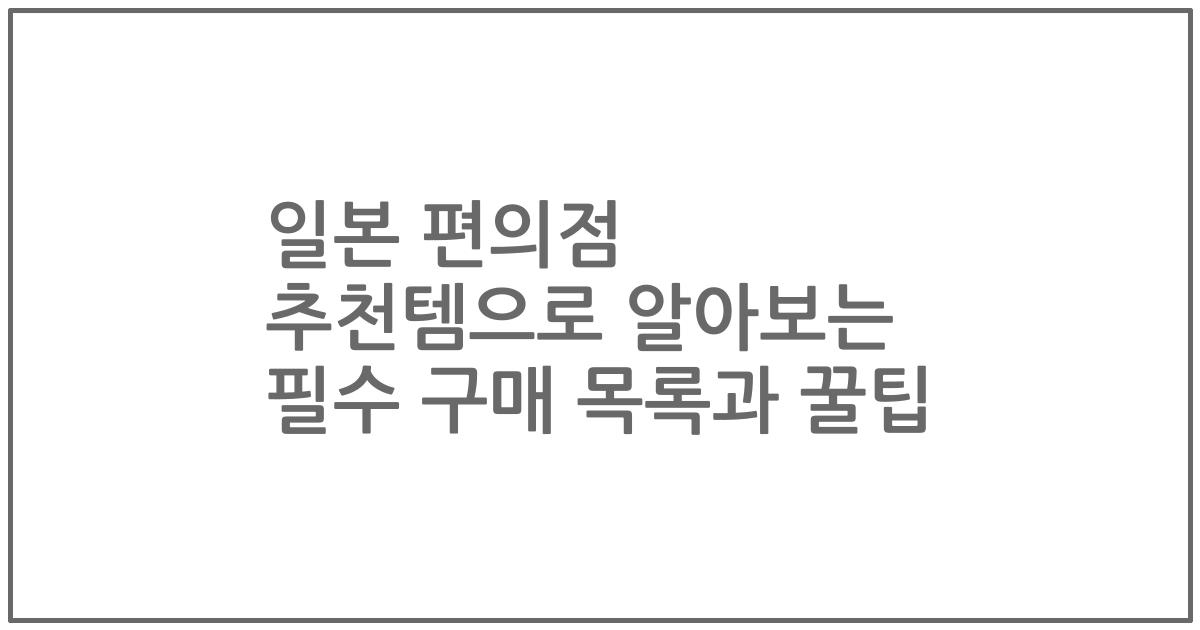일본 편의점 추천템으로 알아보는 필수 구매 목록과 꿀팁