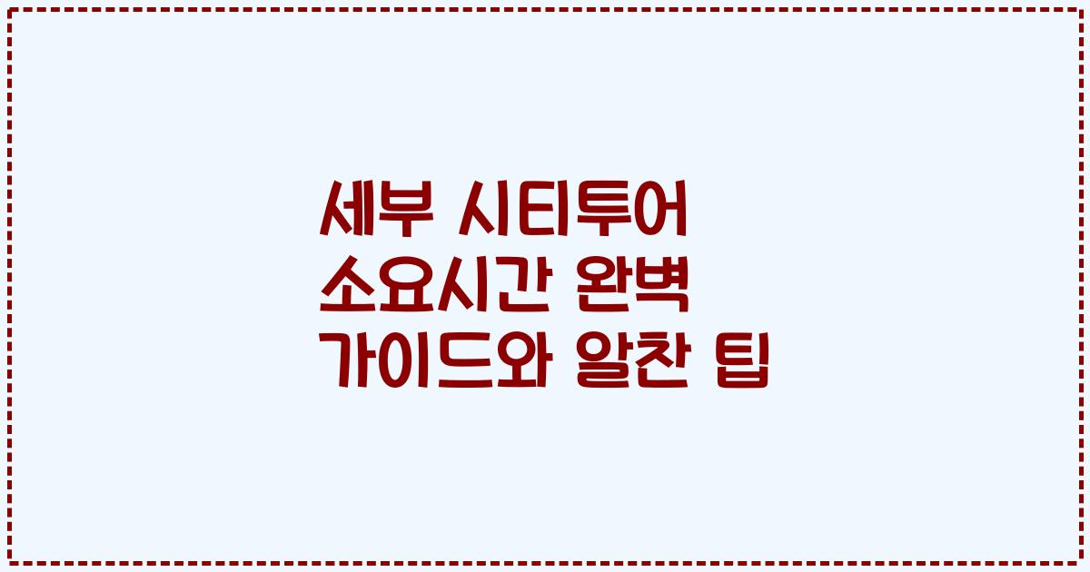 세부 시티투어 소요시간 완벽 가이드와 알찬 팁