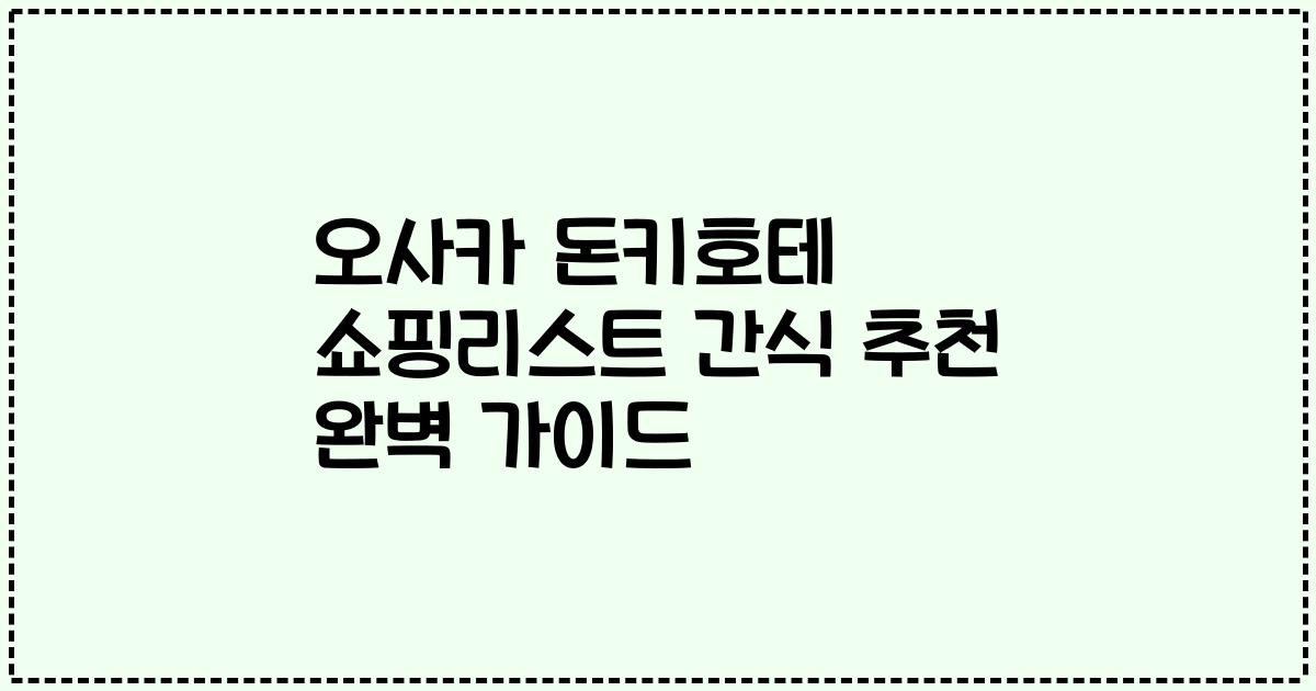 오사카 돈키호테 쇼핑리스트 간식 추천 완벽 가이드