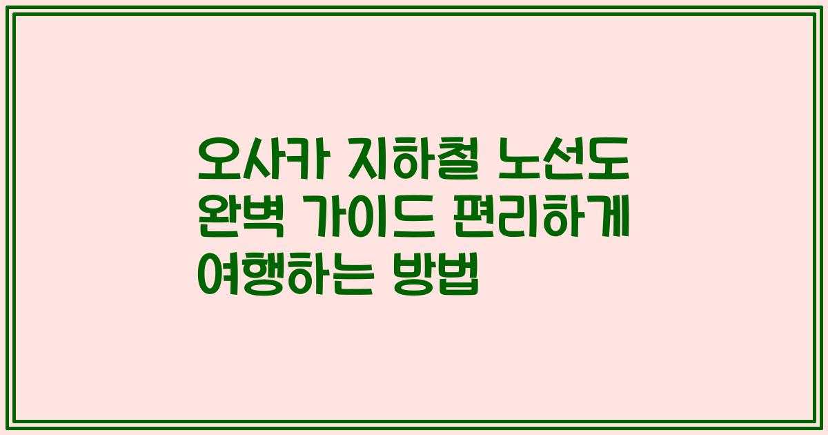 오사카 지하철 노선도 완벽 가이드 편리하게 여행하는 방법