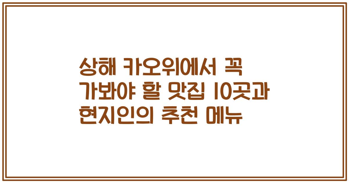 상해 카오위에서 꼭 가봐야 할 맛집 10곳과 현지인의 추천 메뉴