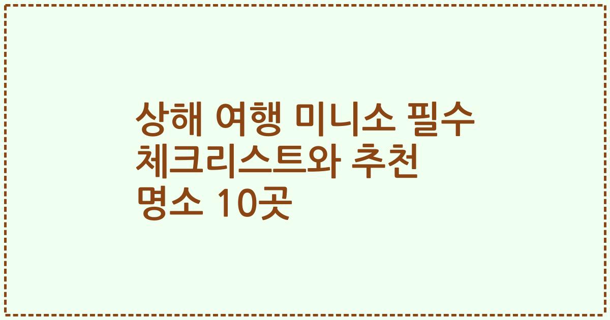 상해 여행 미니소 필수 체크리스트와 추천 명소 10곳