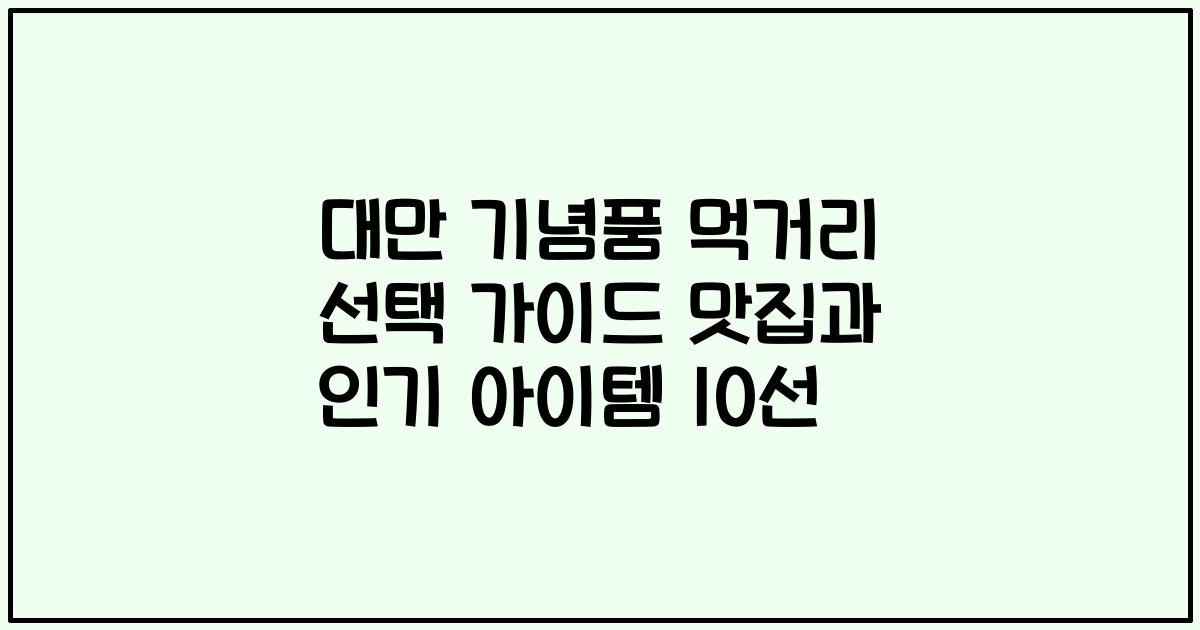 대만 기념품 먹거리 선택 가이드 맛집과 인기 아이템 10선