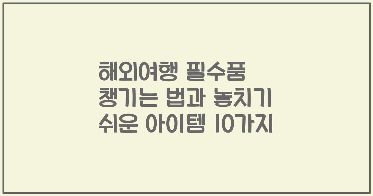 해외여행 필수품 챙기는 법과 놓치기 쉬운 아이템 10가지