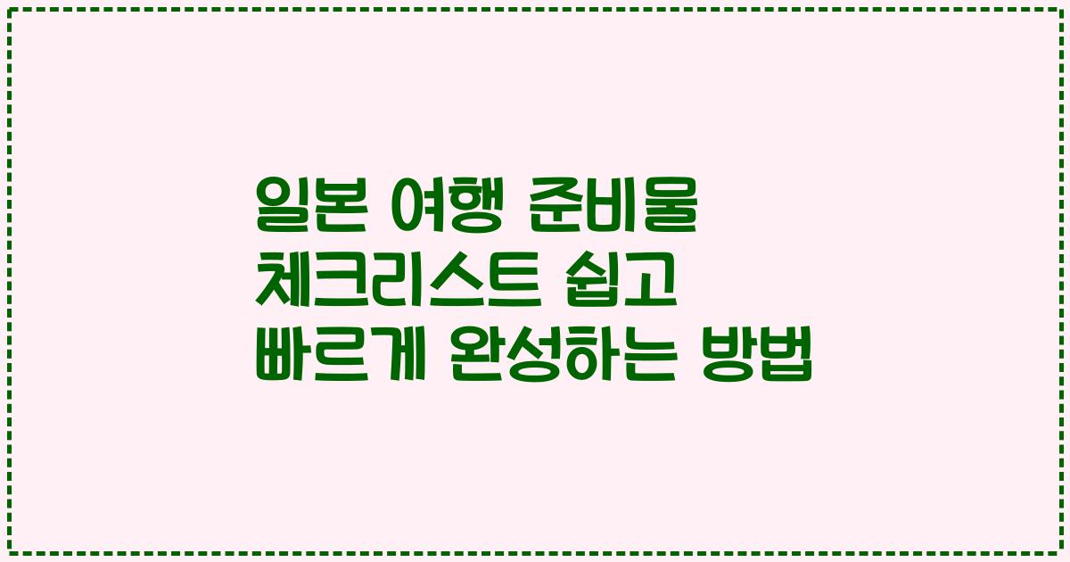 일본 여행 준비물 체크리스트 쉽고 빠르게 완성하는 방법