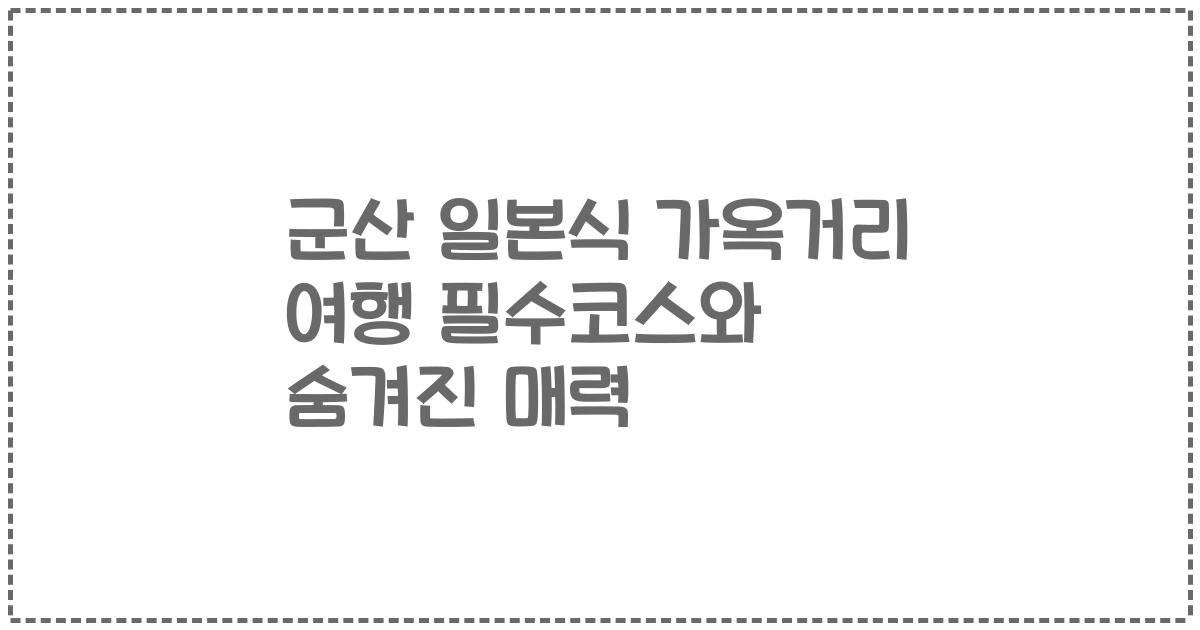 군산 일본식 가옥거리 여행 필수코스와 숨겨진 매력