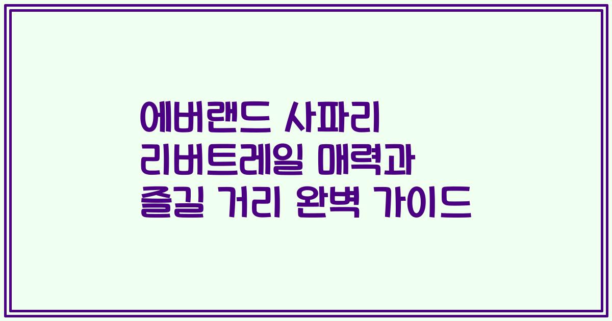 에버랜드 사파리 리버트레일 매력과 즐길 거리 완벽 가이드