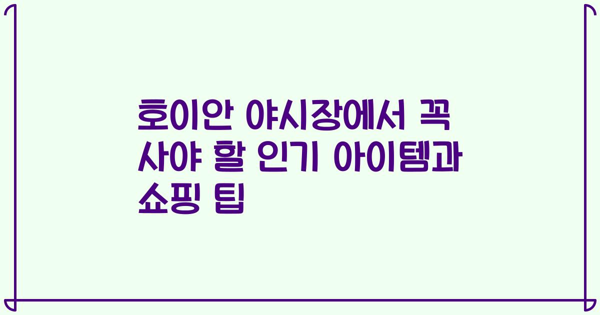 호이안 야시장에서 꼭 사야 할 인기 아이템과 쇼핑 팁