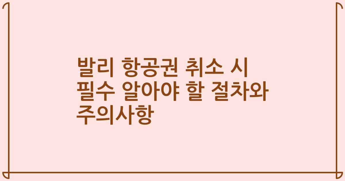 발리 항공권 취소 시 필수 알아야 할 절차와 주의사항